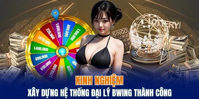 Đại Lý Bwing - Tham Gia Ngay Để Nhận Hoa Hồng Cực Cao 6 Bật mí kinh nghiệm xây dựng hệ thống đại lý Bwing thành công