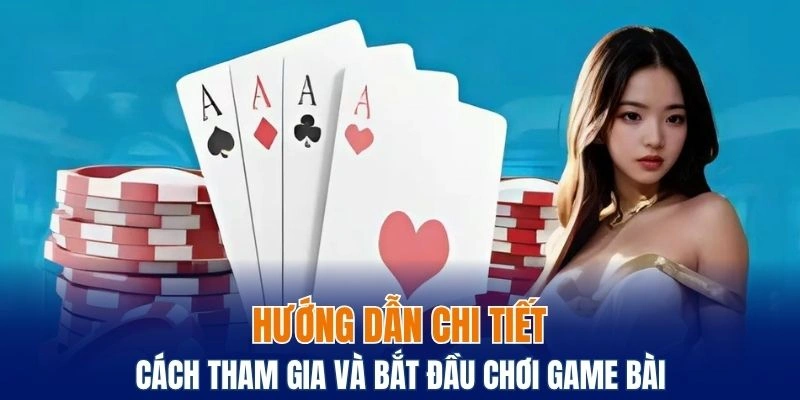 Cách tham gia và bắt đầu chơi game bài tại nhà cái