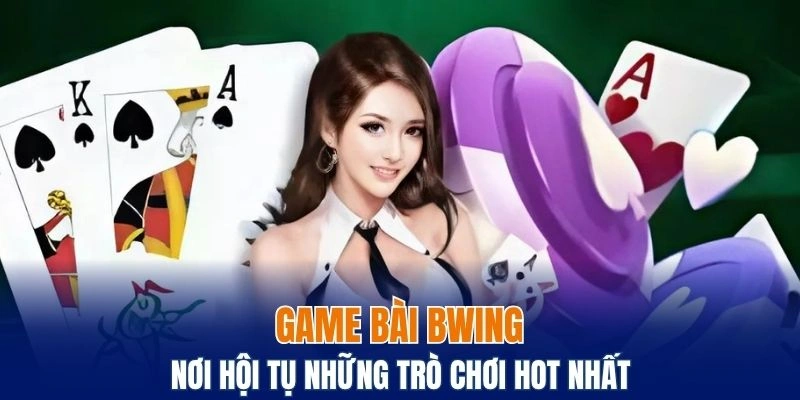 Tìm hiểu chi tiết về chuyên mục game bài Bwing