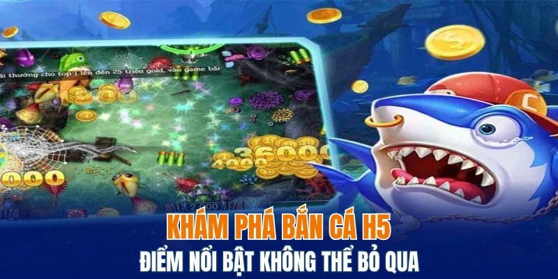 Khám Phá Bắn Cá H5 - Điểm Nổi Bật Không Thể Bỏ Qua 1 bắn cá H5