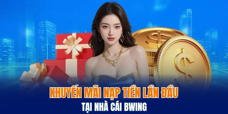 Khuyến Mãi Đăng Ký Mới - Tổng Quan Các Chương Trình Mới 5 Khuyến mãi nạp tiền lần đầu tại Bwing