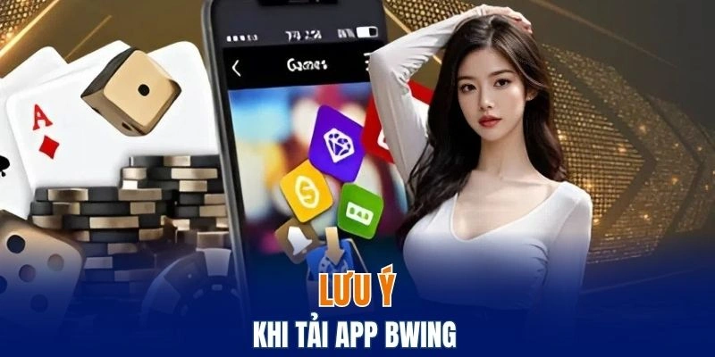 Tải App Bwing – Chơi Game Mượt Mà, Nhận Quà Liền Tay 6 Một số việc cần lưu ý khi thực hiện tải ứng dụng