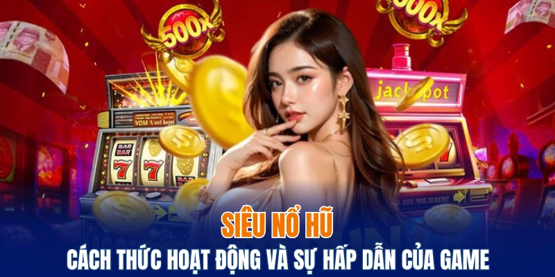 Siêu Nổ Hũ, Trải Nghiệm Giải Trí Trong Giới Slot Game 2 siêu nổ hũ