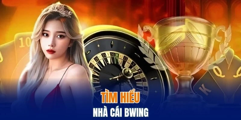 Giới Thiệu Bwing – Sân Chơi Đổi Thưởng Chất Lượng Cao 4 Tìm hiểu về nhà cái Bwing