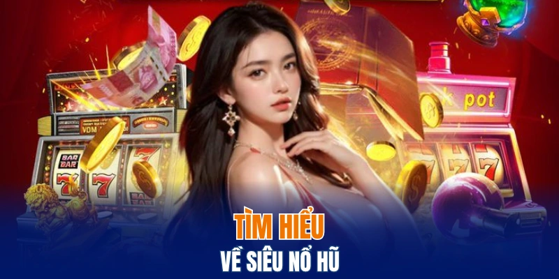 Nohu88 - Cùng Bwing Khám Phá Sảnh Game Hot Nhất 2025 5 Tìm hiểu về siêu nổ hũ