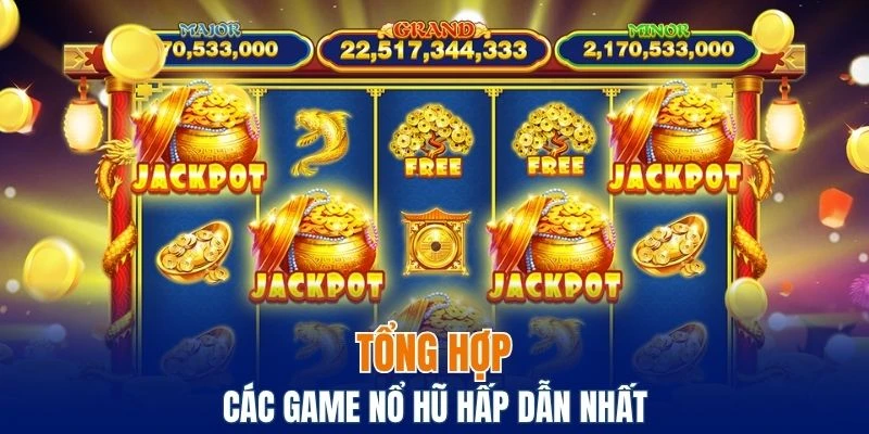 Tổng hợp các game nổ hũ hấp dẫn nhất cho người chơi